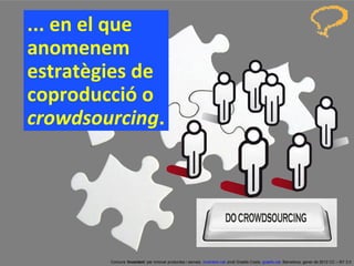 ... en el que anomenem estratègies de coproducció o  crowdsourcing . Concurs ‘ Inventem ’ per innovar productes i serveis.  inventem.cat   Jordi Graells Costa.  graells.cat . Barcelona, gener de 2012 CC – BY 3.0 