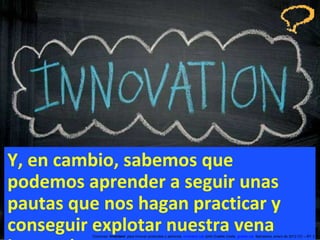 Y, en cambio, sabemos que podemos aprender a seguir unas pautas que nos hagan practicar y conseguir explotar nuestra vena innovadora. Concurso ‘ Inventem ’ para innovar productos y servicios.  inventem.cat   Jordi Graells Costa.  graells.cat . Barcelona, enero de 2012 CC – BY 3.0 