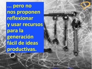 ... pero no  nos proponen reflexionar  y usar recursos para la generación fácil de ideas productivas. Concurso ‘ Inventem ’ para innovar productos y servicios.  inventem.cat   Jordi Graells Costa.  graells.cat . Barcelona, enero de 2012 CC – BY 3.0 