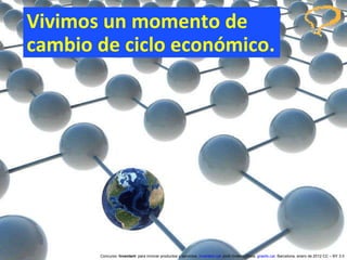 Vivimos un momento de cambio de ciclo económico. Concurso ‘ Inventem ’ para innovar productos y servicios.  inventem.cat   Jordi Graells Costa.  graells.cat . Barcelona, enero de 2012 CC – BY 3.0 
