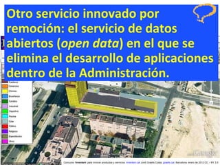 Otro servicio innovado por remoción: el servicio de datos abiertos ( open data ) en el que se elimina el desarrollo de aplicaciones dentro de la Administración. Concurso ‘ Inventem ’ para innovar productos y servicios.  inventem.cat   Jordi Graells Costa.  graells.cat . Barcelona, enero de 2012 CC – BY 3.0 