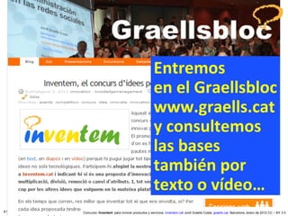 Entremos  en el Graellsbloc www.graells.cat y consultemos  las bases también por texto o vídeo… Concurso ‘ Inventem ’ para innovar productos y servicios.  inventem.cat   Jordi Graells Costa.  graells.cat . Barcelona, enero de 2012 CC – BY 3.0 
