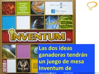 Las dos ideas ganadoras tendrán  un juego de mesa Inventum de regalo... Concurso ‘ Inventem ’ para innovar productos y servicios.  inventem.cat   Jordi Graells Costa .  graells.cat . Barcelona, enero de 2012 CC – BY 3.0 