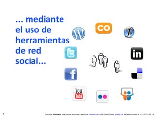 ... mediante el uso de herramientas de red social... Concurso ‘ Inventem ’ para innovar productos y servicios.  inventem.cat   Jordi Graells Costa.  graells.cat . Barcelona, enero de 2012 CC – BY 3.0 