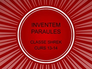INVENTEM
PARAULES
CLASSE SHREK
CURS 13-14
 