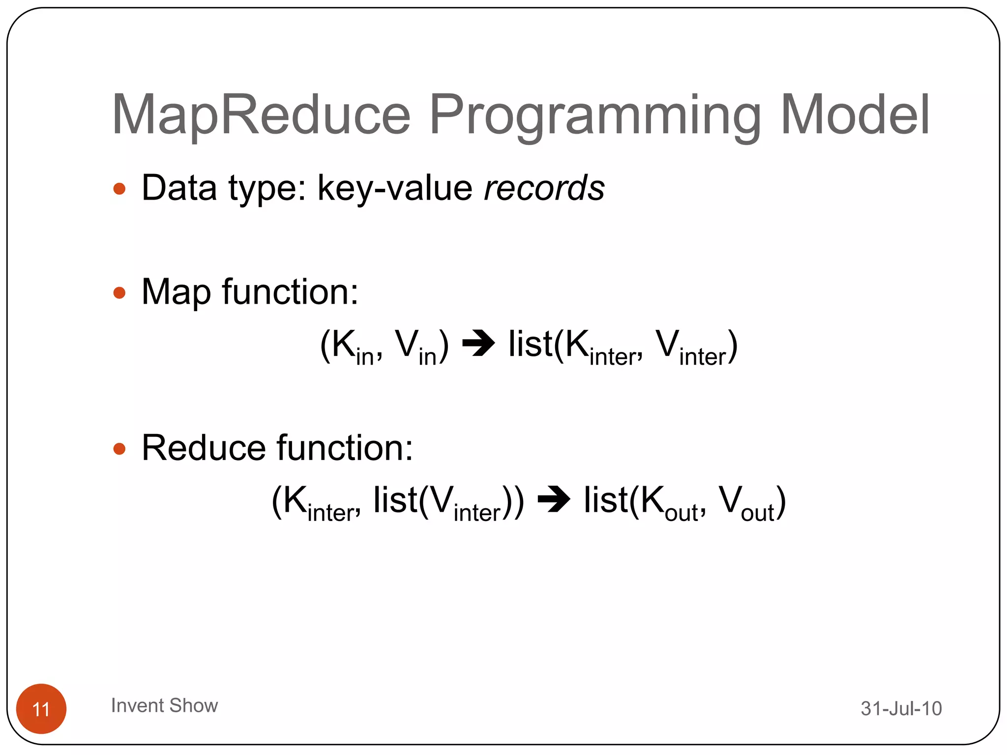 MapReduce Programming Model12-Aug-10Invent Show11Data type: key-value recordsMap function:(Kin, Vin)  list(Kinter, Vinter)Reduce function:(Kinter, list(Vinter))  list(Kout, Vout)