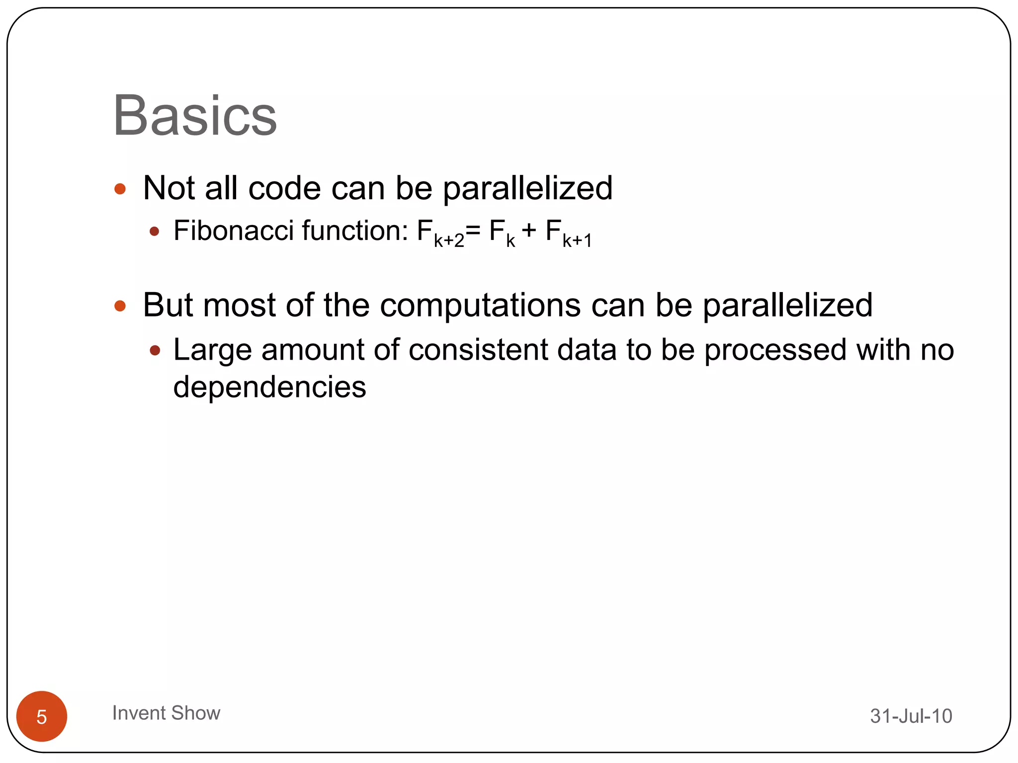 Basics12-Aug-10Invent Show5Not all code can be parallelizedFibonacci function: Fk+2= Fk+ Fk+1But most of the computations can be parallelizedLarge amount of consistent data to be processed with no dependencies
