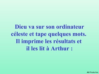 Dieu va sur son ordinateur
céleste et tape quelques mots.
  Il imprime les résultats et
       il les lit à Arthur :


                                 MG Production
 