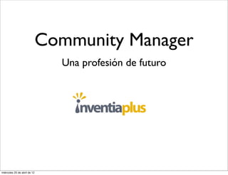 Community Manager
                                Una profesión de futuro




miércoles 25 de abril de 12
 