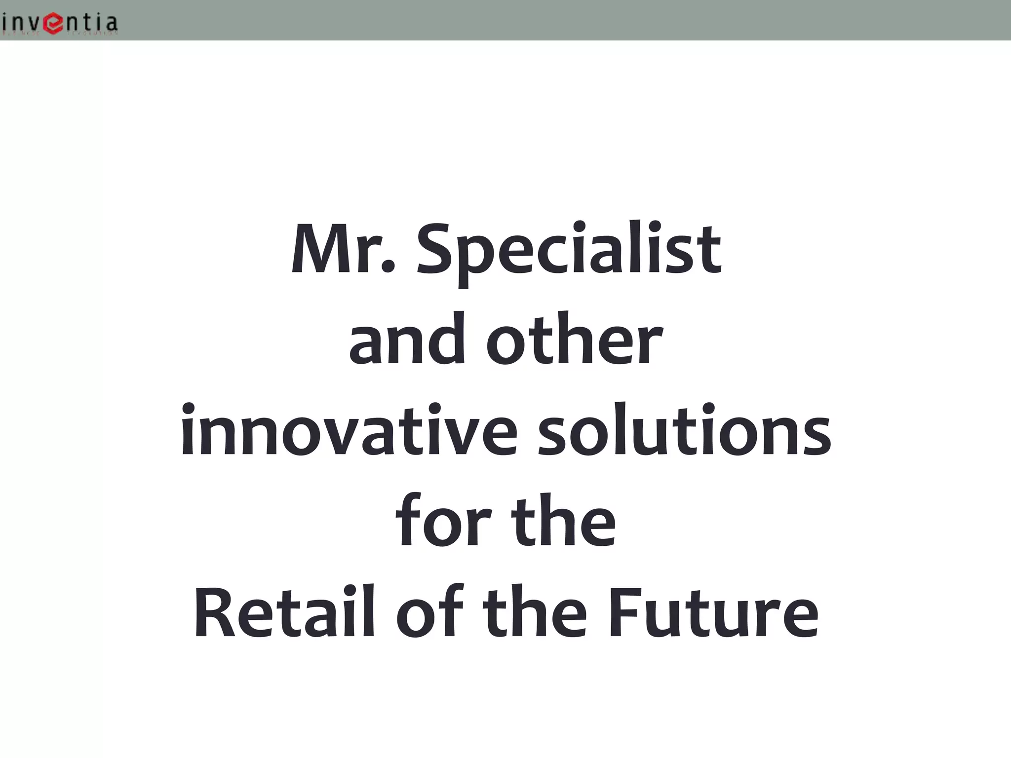 Mr. Specialist
     and other
innovative solutions
        for the
 Retail of the Future
 