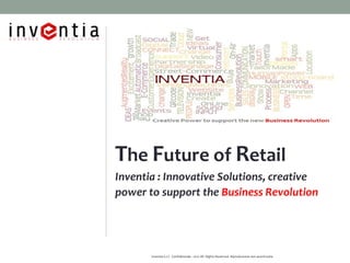 The Future of Retail
Inventia : Innovative Solutions, creative
power to support the Business Revolution




       Inventia S.r.l. Confidenziale - 2012 All Rights Reserved- Riproduzione non autorizzata
 