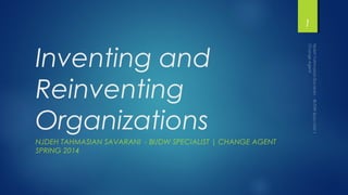 Inventing and
Reinventing
Organizations
NJDEH TAHMASIAN SAVARANI - BI/DW SPECIALIST | CHANGE AGENT
SPRING 2014
1
 