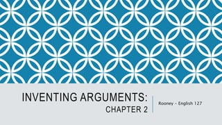 INVENTING ARGUMENTS:
CHAPTER 2
Rooney - English 127
 