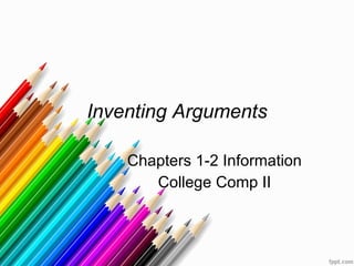 Inventing Arguments Chapters 1-2 Information College Comp II 