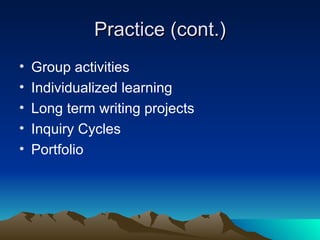Practice (cont.) Group activities Individualized learning Long term writing projects Inquiry Cycles Portfolio 