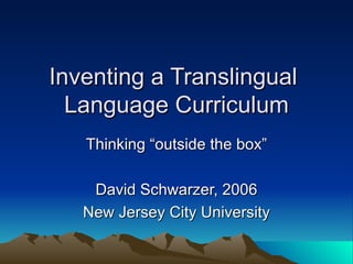 Inventing a Translingual  Language Curriculum Thinking “outside the box” David Schwarzer, 2006 New Jersey City University 