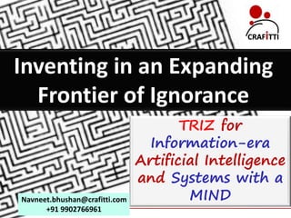 Confidential
craftinginnovationtogether
c r a f t i n g i n n o v a t i o n t o g e t h e r
Inventing in an Expanding
Frontier of Ignorance
TRIZ for
Information-era
Artificial Intelligence
and Systems with a
MINDNavneet.bhushan@crafitti.com
+91 9902766961
 