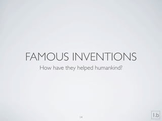 FAMOUS INVENTIONS
  How have they helped humankind?




                14                  1.b
 