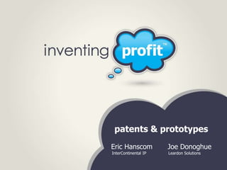 patents & prototypes
Eric Hanscom          Joe Donoghue
InterContinental IP   Leardon Solutions
 