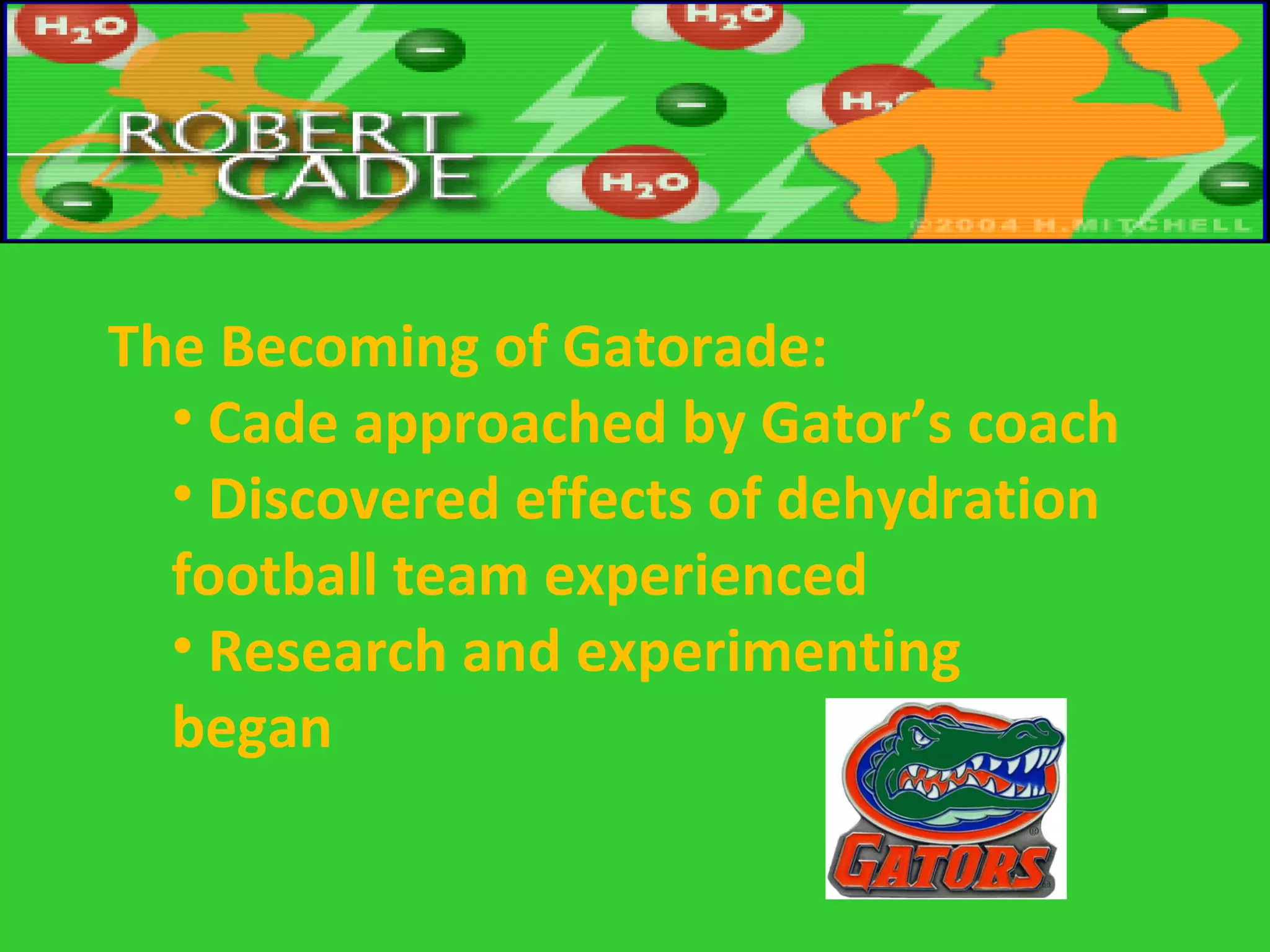 The Becoming of Gatorade: Cade approached by Gator’s coach Discovered effects of dehydration football team experienced Research and experimenting began 