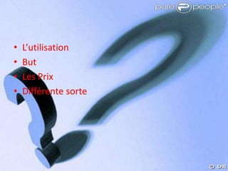 •   L’utilisation
•   But
•   Les Prix
•   Différente sorte
 