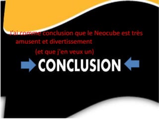J’ai comme conclusion que le Neocube est très
   amusent et divertissement
         (et que j'en veux un)
 