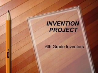INVENTION
 PROJECT

6th Grade Inventors
 