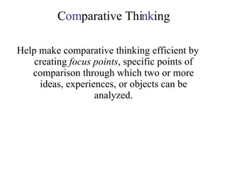 C om parative Thi nk ing Help make comparative thinking efficient by creating  focus points , specific points of comparison through which two or more ideas, experiences, or objects can be analyzed. 