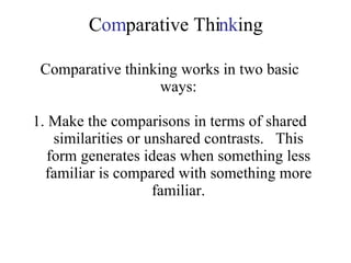 C om parative Thi nk ing Comparative thinking works in two basic ways: 1. Make the comparisons in terms of shared similarities or unshared contrasts.  This form generates ideas when something less familiar is compared with something more familiar. 