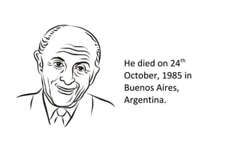 He died on 24th
October, 1985 in
Buenos Aires,
Argentina.
 