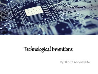 Technological Inventions 
By: Birutė Andruškaitė 
 