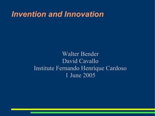Invention and Innovation




                 Walter Bender
                 David Cavallo
     Institute Fernando Henrique Cardoso
                  1 June 2005