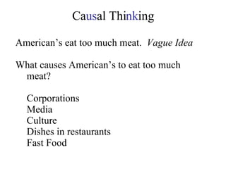  Ca us al Thi nk ing American’s eat too much meat.  Vague Idea What causes American’s to eat too much meat? Corporations Media Culture Dishes in restaurants Fast Food 
