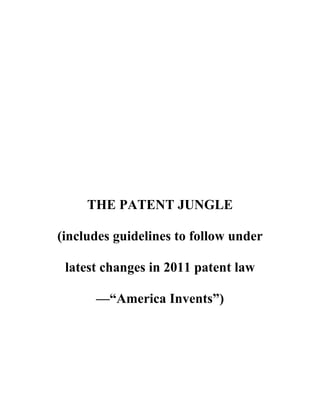 THE PATENT JUNGLE
(includes guidelines to follow under
latest changes in 2011 patent law
—“America Invents”)
 