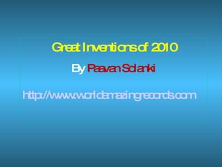 Great Inventions of 2010 By  Paavan Solanki http://www.worldamazingrecords.com     