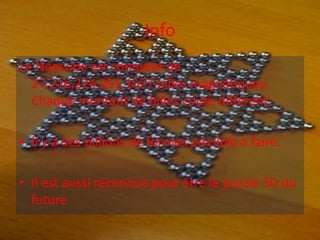 InfoLe Néocube est composé de 27,216,224,251,1027 billes magnétiques. Chaque montant de billes coute différent. Il y a des billions de formes possible a faire. Il est aussi reconnue pour être le puzzle 3D du future
