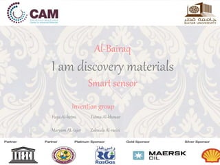 Al-Bairaq
I am discovery materials
Smart sensor
Invention group
Haya Al-hetmi Fatma Al-khowar
Maryam AL-tajer Zubaida Al-raeisi
 