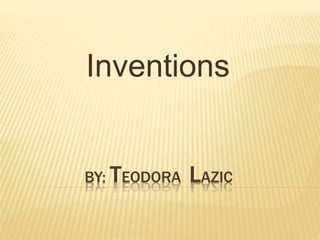 BY: TEODORA LAZIC
Inventions
 