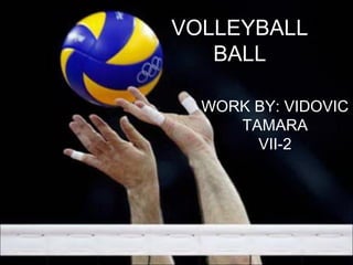 VOLLEYBALL
BALL
WORK BY: VIDOVIC
TAMARA
VII-2
 