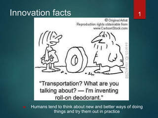 1
 Humans tend to think about new and better ways of doing
things and try them out in practice
Innovation facts
 