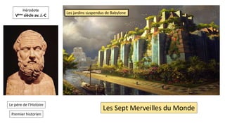 Hérodote
Vème siècle av. J.-C
Les Sept Merveilles du Monde
Les jardins suspendus de Babylone
Le père de l’Histoire
Premier historien
 
