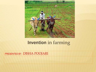 PRESENTED BY : DISHA POOJARI
Invention in farming
 