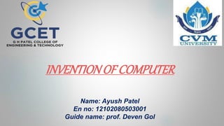 INVENTIONOF COMPUTER
Name: Ayush Patel
En no: 12102080503001
Guide name: prof. Deven Gol
 