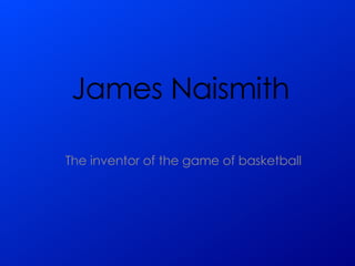 James Naismith The inventor of the game of basketball 
