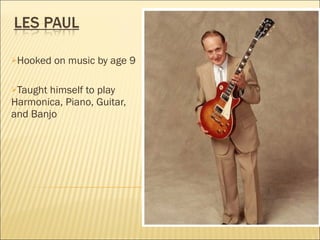 Hooked on music by age 9 Taught himself to play Harmonica, Piano, Guitar, and Banjo 