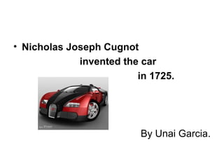 • Nicholas Joseph Cugnot
             invented the car
                         in 1725.




                          By Unai Garcia.
 