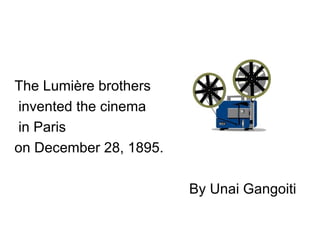 The Lumière brothers
invented the cinema
in Paris
on December 28, 1895.

                        By Unai Gangoiti
 