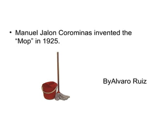 • Manuel Jalon Corominas invented the
  “Mop” in 1925.




                            ByAlvaro Ruiz
 
