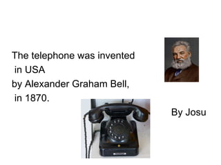 The telephone was invented
in USA
by Alexander Graham Bell,
in 1870.
                             By Josu
 
