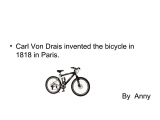 • Carl Von Drais invented the bicycle in
  1818 in Paris.




                                    By Anny
 